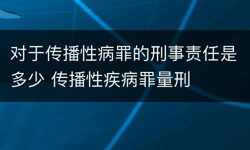 对于传播性病罪的刑事责任是多少 传播性疾病罪量刑