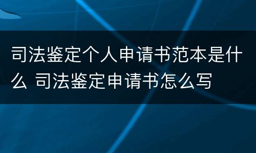 司法鉴定个人申请书范本是什么 司法鉴定申请书怎么写