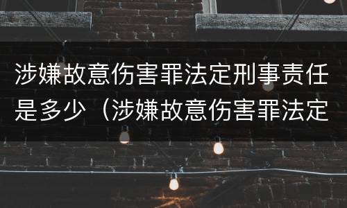 涉嫌故意伤害罪法定刑事责任是多少（涉嫌故意伤害罪法定刑事责任是多少条）