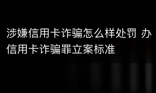 涉嫌信用卡诈骗怎么样处罚 办信用卡诈骗罪立案标准