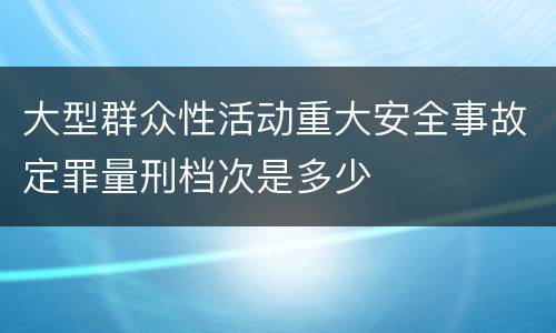 大型群众性活动重大安全事故定罪量刑档次是多少