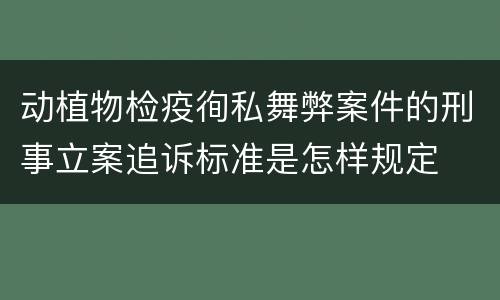 动植物检疫徇私舞弊案件的刑事立案追诉标准是怎样规定