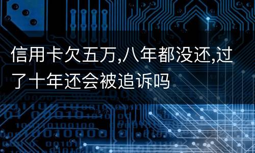 信用卡欠五万,八年都没还,过了十年还会被追诉吗