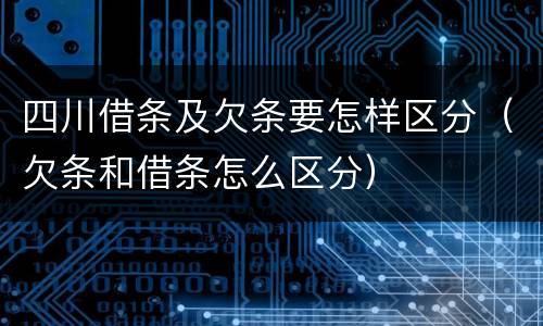 四川借条及欠条要怎样区分（欠条和借条怎么区分）