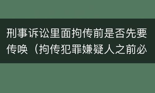 刑事诉讼里面拘传前是否先要传唤（拘传犯罪嫌疑人之前必须先传唤）