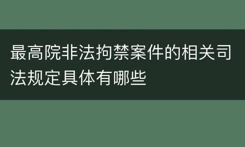 最高院非法拘禁案件的相关司法规定具体有哪些