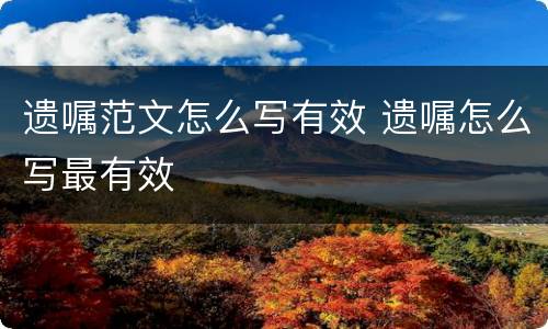 遗嘱范文怎么写有效 遗嘱怎么写最有效