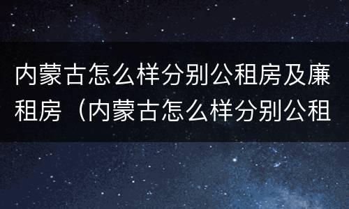 内蒙古怎么样分别公租房及廉租房（内蒙古怎么样分别公租房及廉租房呢）