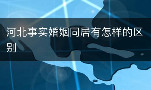 河北事实婚姻同居有怎样的区别