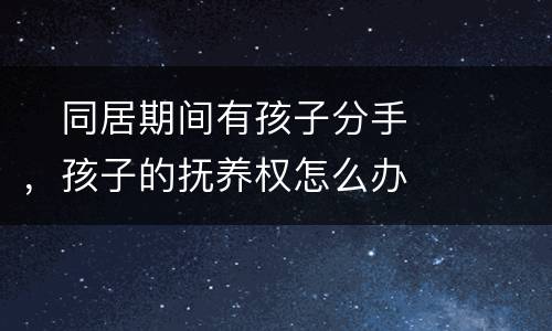 　同居期间有孩子分手，孩子的抚养权怎么办