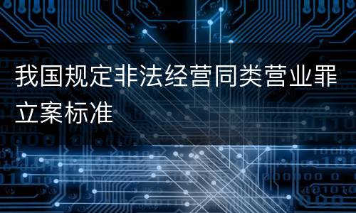 我国规定非法经营同类营业罪立案标准
