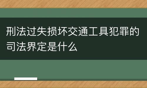 刑法过失损坏交通工具犯罪的司法界定是什么