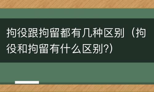 拘役跟拘留都有几种区别（拘役和拘留有什么区别?）