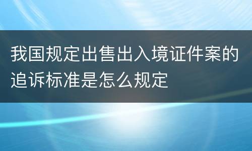 我国规定出售出入境证件案的追诉标准是怎么规定