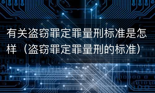 有关盗窃罪定罪量刑标准是怎样（盗窃罪定罪量刑的标准）