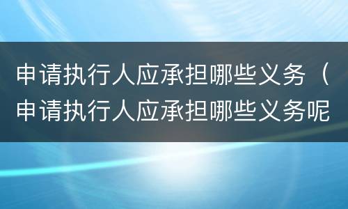 申请执行人应承担哪些义务（申请执行人应承担哪些义务呢）
