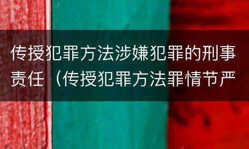 传授犯罪方法涉嫌犯罪的刑事责任（传授犯罪方法罪情节严重的认定）