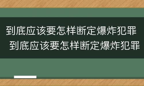 到底应该要怎样断定爆炸犯罪 到底应该要怎样断定爆炸犯罪罪名