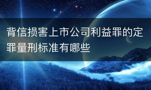 背信损害上市公司利益罪的定罪量刑标准有哪些