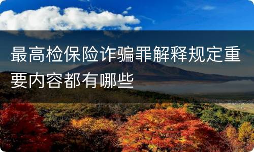 最高检保险诈骗罪解释规定重要内容都有哪些