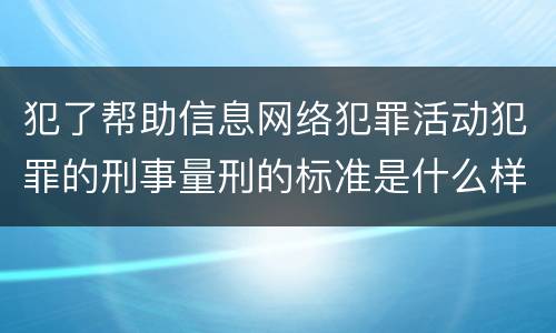 犯了帮助信息网络犯罪活动犯罪的刑事量刑的标准是什么样的