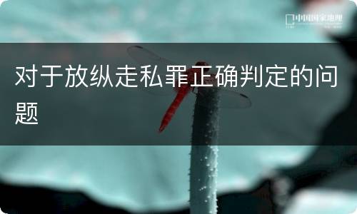 对于放纵走私罪正确判定的问题