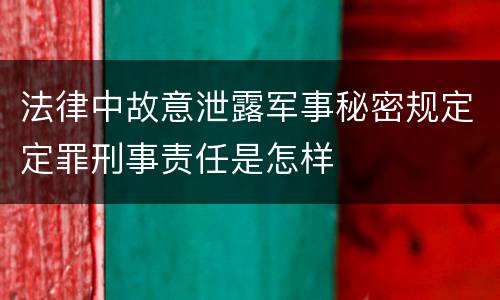 法律中故意泄露军事秘密规定定罪刑事责任是怎样