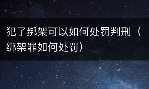犯了绑架可以如何处罚判刑（绑架罪如何处罚）