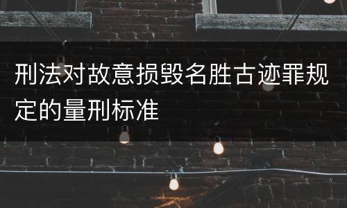 刑法对故意损毁名胜古迹罪规定的量刑标准