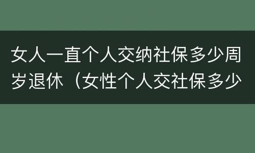 女人一直个人交纳社保多少周岁退休（女性个人交社保多少岁退休）
