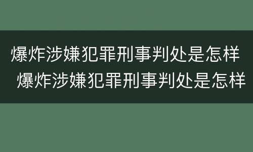 爆炸涉嫌犯罪刑事判处是怎样 爆炸涉嫌犯罪刑事判处是怎样的