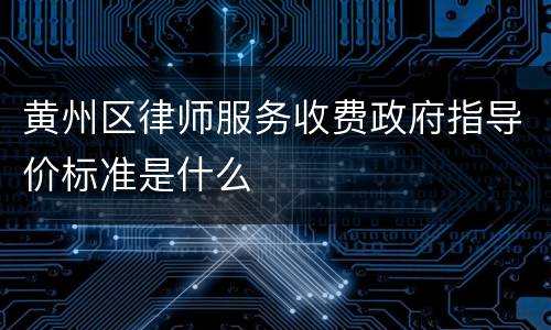 黄州区律师服务收费政府指导价标准是什么