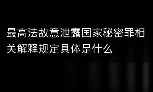 最高法故意泄露国家秘密罪相关解释规定具体是什么