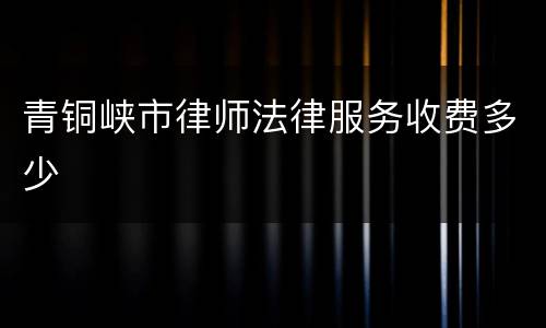 青铜峡市律师法律服务收费多少