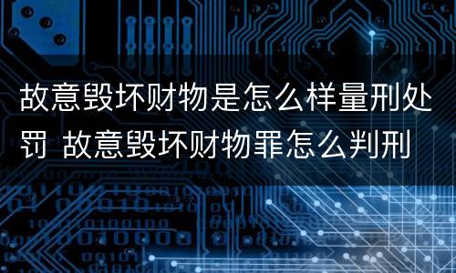 故意毁坏财物是怎么样量刑处罚 故意毁坏财物罪怎么判刑