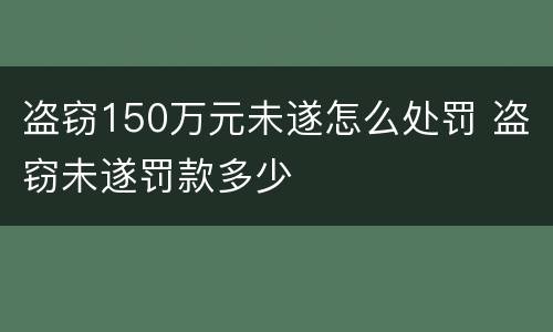 盗窃150万元未遂怎么处罚 盗窃未遂罚款多少