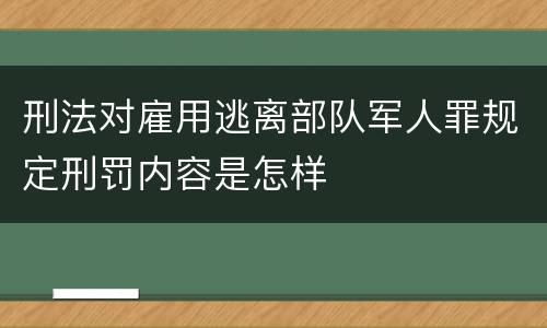 刑法对雇用逃离部队军人罪规定刑罚内容是怎样
