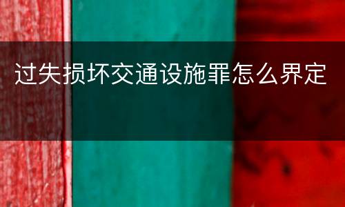 过失损坏交通设施罪怎么界定