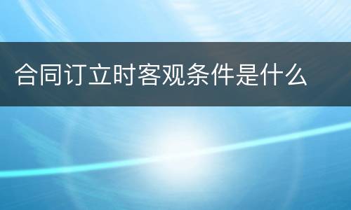 合同订立时客观条件是什么