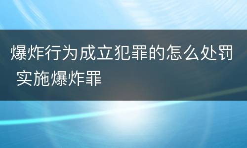 爆炸行为成立犯罪的怎么处罚 实施爆炸罪