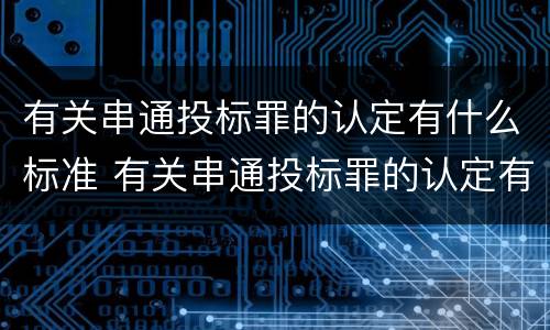 有关串通投标罪的认定有什么标准 有关串通投标罪的认定有什么标准要求