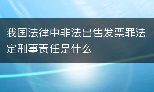 我国法律中非法出售发票罪法定刑事责任是什么