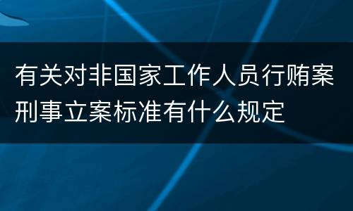 有关对非国家工作人员行贿案刑事立案标准有什么规定