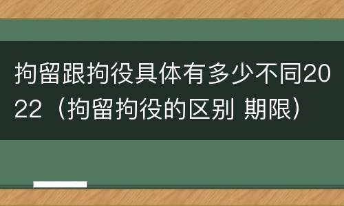 拘留跟拘役具体有多少不同2022（拘留拘役的区别 期限）