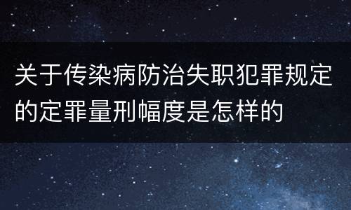 关于传染病防治失职犯罪规定的定罪量刑幅度是怎样的