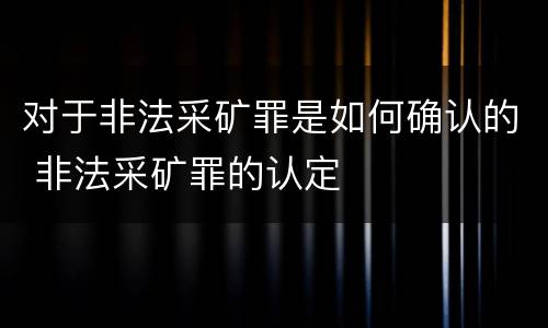 对于非法采矿罪是如何确认的 非法采矿罪的认定