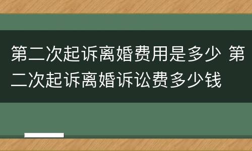 第二次起诉离婚费用是多少 第二次起诉离婚诉讼费多少钱
