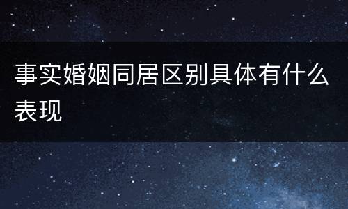 事实婚姻同居区别具体有什么表现