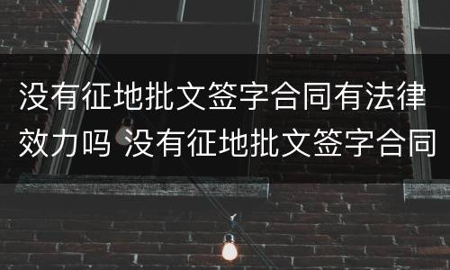 没有征地批文签字合同有法律效力吗 没有征地批文签字合同有法律效力吗怎么办