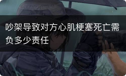 吵架导致对方心肌梗塞死亡需负多少责任